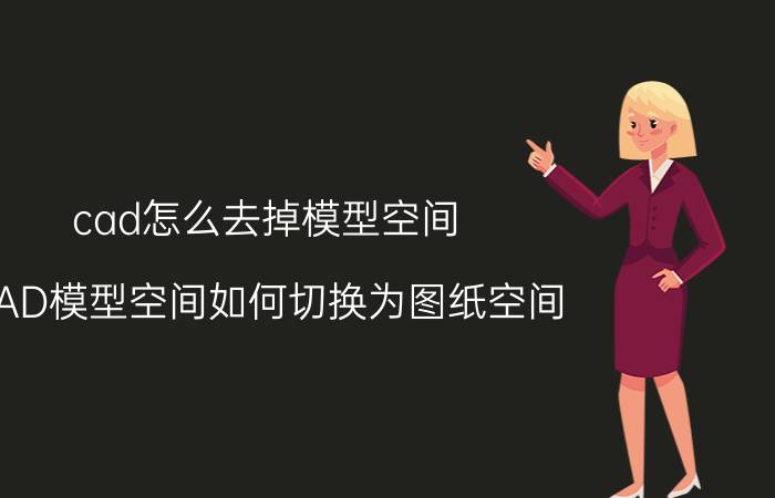 cad怎么去掉模型空间 CAD模型空间如何切换为图纸空间？